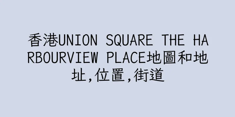 香港UNION SQUARE THE HARBOURVIEW PLACE地圖和地址,位置,街道