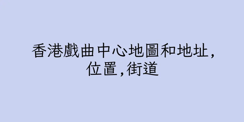 香港戲曲中心地圖和地址,位置,街道