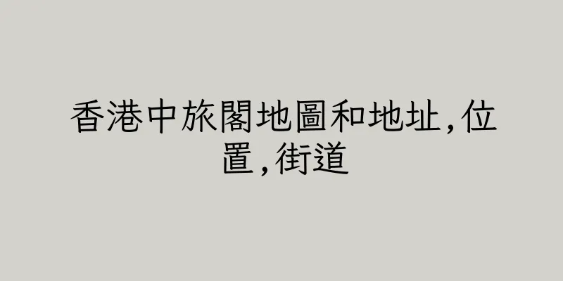 香港中旅閣地圖和地址,位置,街道