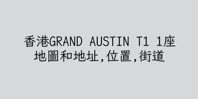 香港GRAND AUSTIN T1 1座地圖和地址,位置,街道