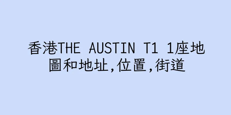 香港THE AUSTIN T1 1座地圖和地址,位置,街道