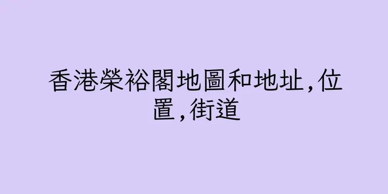 香港榮裕閣地圖和地址,位置,街道