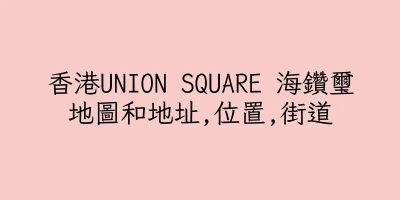 香港UNION SQUARE 海鑽璽地圖和地址,位置,街道