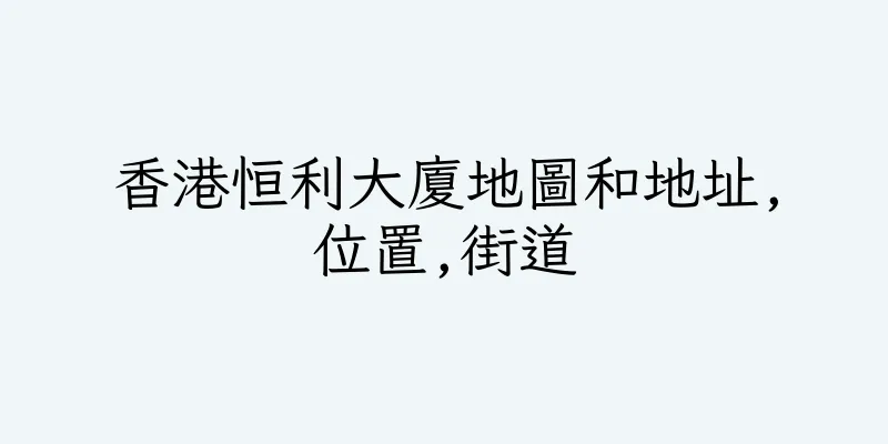 香港恒利大廈地圖和地址,位置,街道