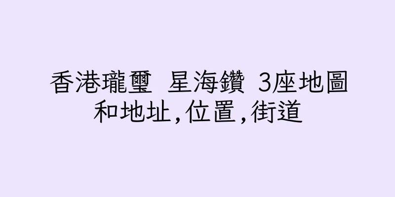 香港瓏璽 星海鑽 3座地圖和地址,位置,街道