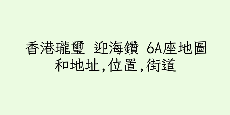 香港瓏璽 迎海鑽 6A座地圖和地址,位置,街道