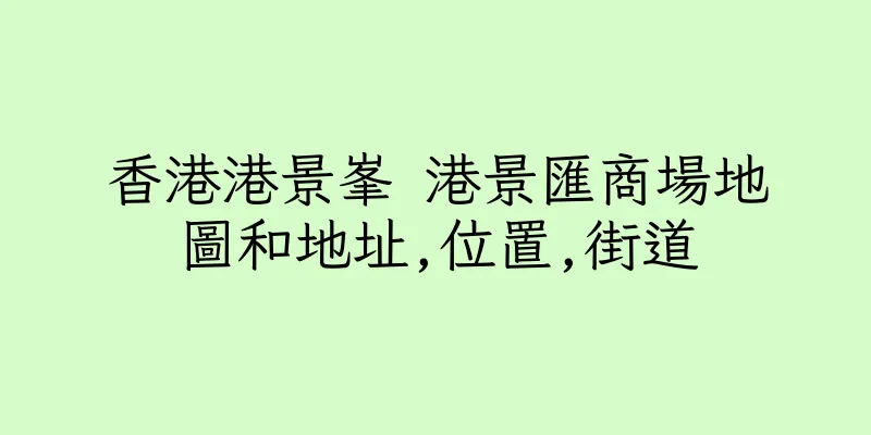香港港景峯 港景匯商場地圖和地址,位置,街道