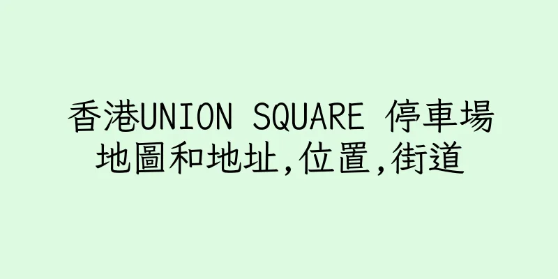 香港UNION SQUARE 停車場地圖和地址,位置,街道