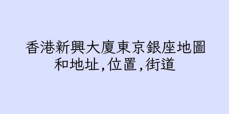 香港新興大廈東京銀座地圖和地址,位置,街道
