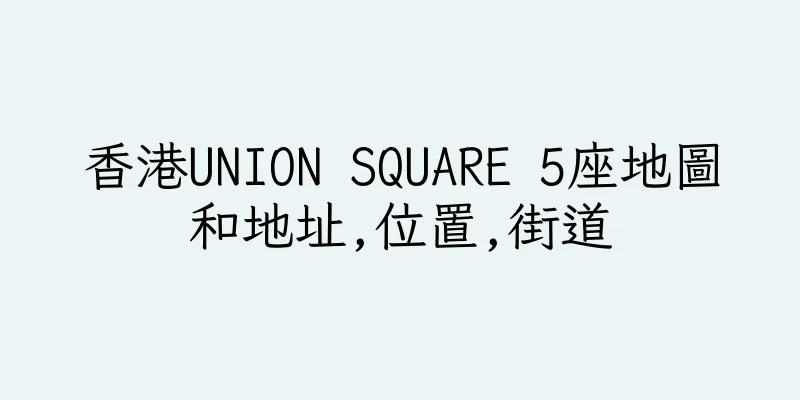 香港UNION SQUARE 5座地圖和地址,位置,街道