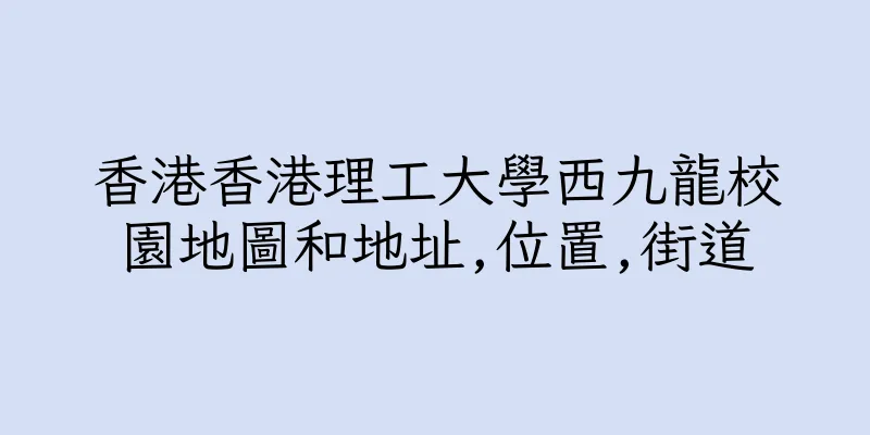 香港香港理工大學西九龍校園地圖和地址,位置,街道