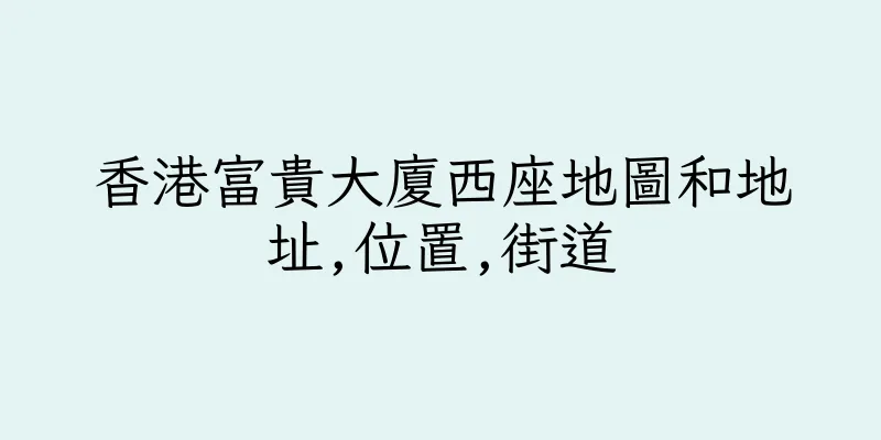香港富貴大廈西座地圖和地址,位置,街道