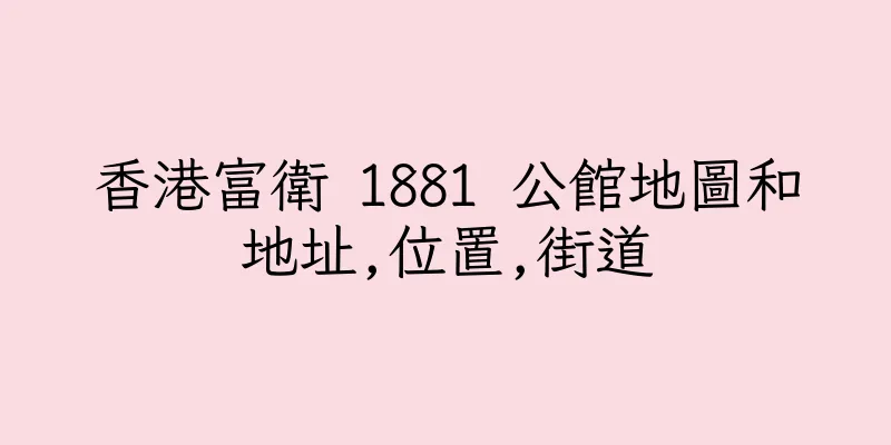 香港富衛 1881 公館地圖和地址,位置,街道