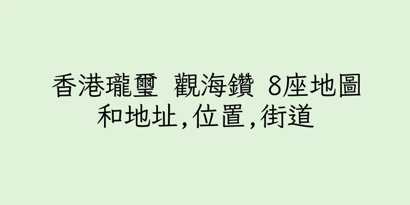 香港瓏璽 觀海鑽 8座地圖和地址,位置,街道
