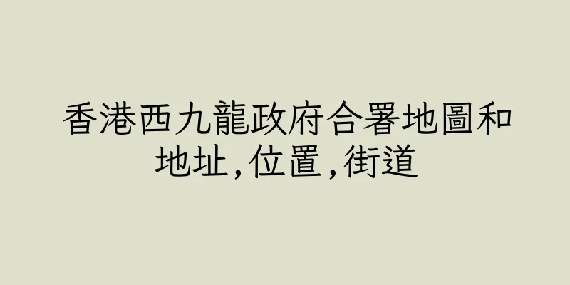 香港西九龍政府合署地圖和地址,位置,街道