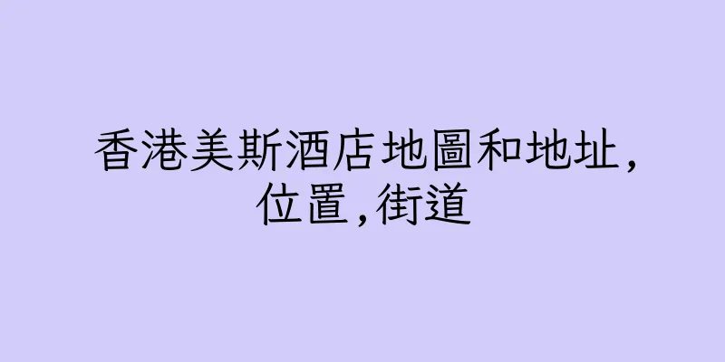 香港美斯酒店地圖和地址,位置,街道