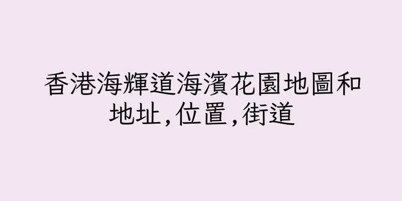 香港海輝道海濱花園地圖和地址,位置,街道