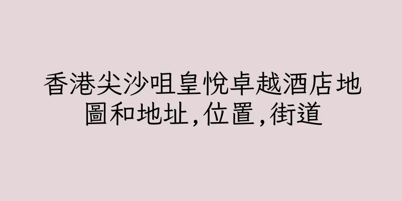 香港尖沙咀皇悅卓越酒店地圖和地址,位置,街道