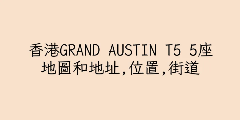 香港GRAND AUSTIN T5 5座地圖和地址,位置,街道