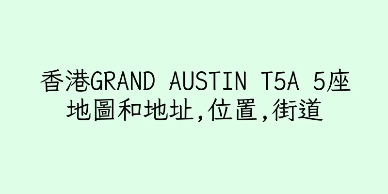 香港GRAND AUSTIN T5A 5座地圖和地址,位置,街道