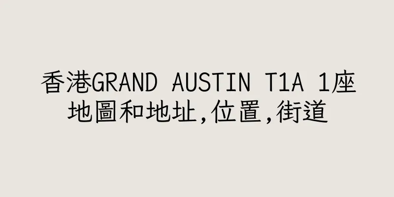 香港GRAND AUSTIN T1A 1座地圖和地址,位置,街道