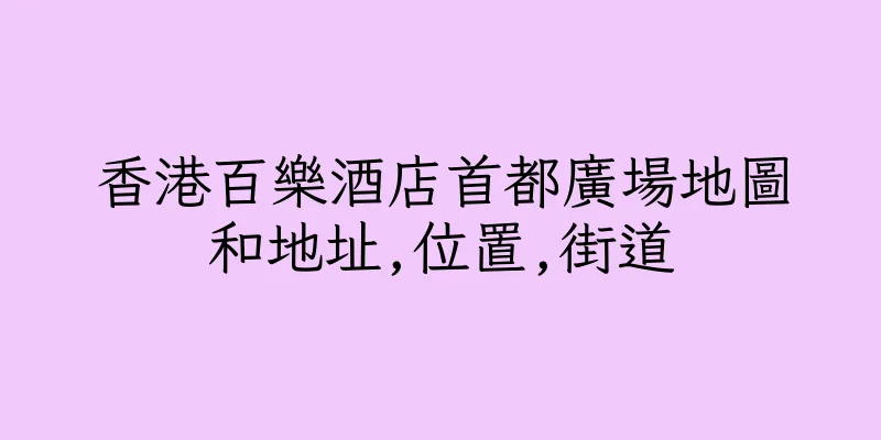 香港百樂酒店首都廣場地圖和地址,位置,街道