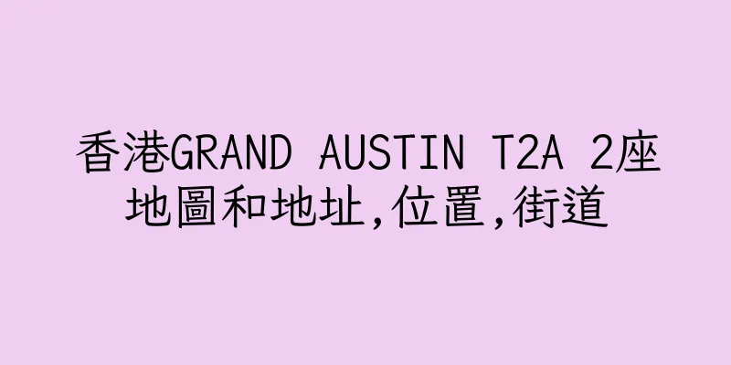 香港GRAND AUSTIN T2A 2座地圖和地址,位置,街道
