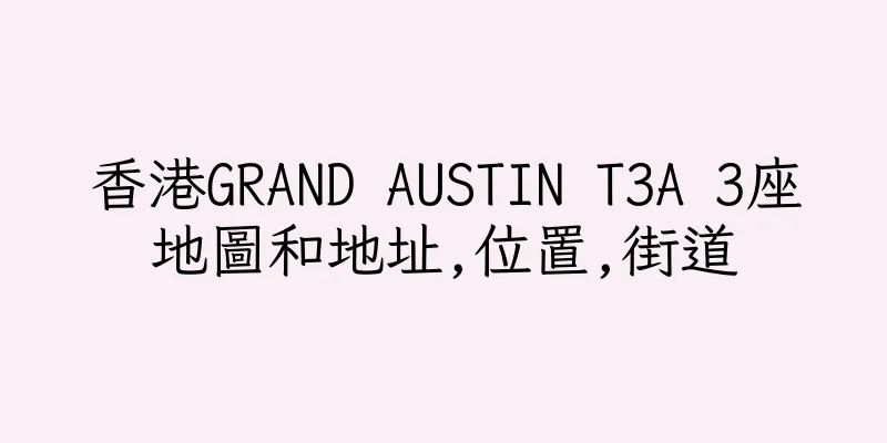 香港GRAND AUSTIN T3A 3座地圖和地址,位置,街道