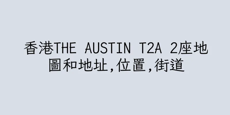 香港THE AUSTIN T2A 2座地圖和地址,位置,街道