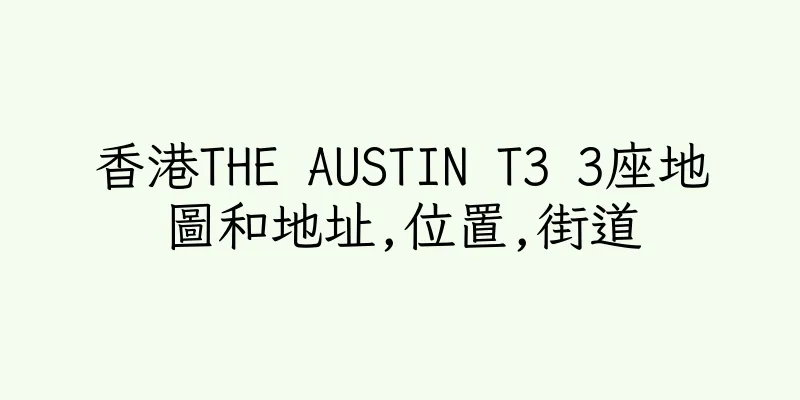 香港THE AUSTIN T3 3座地圖和地址,位置,街道