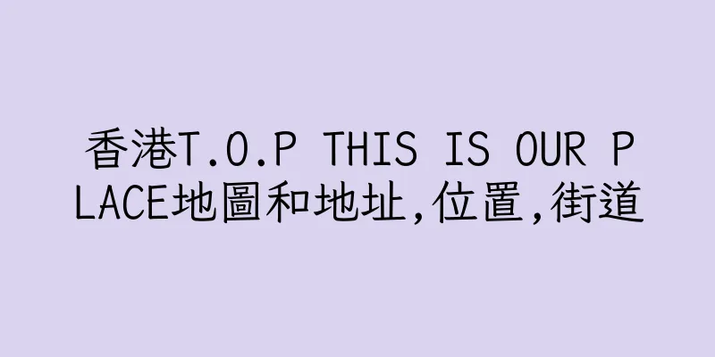 香港T.O.P THIS IS OUR PLACE地圖和地址,位置,街道