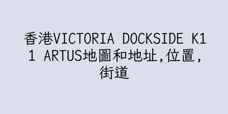 香港VICTORIA DOCKSIDE K11 ARTUS地圖和地址,位置,街道