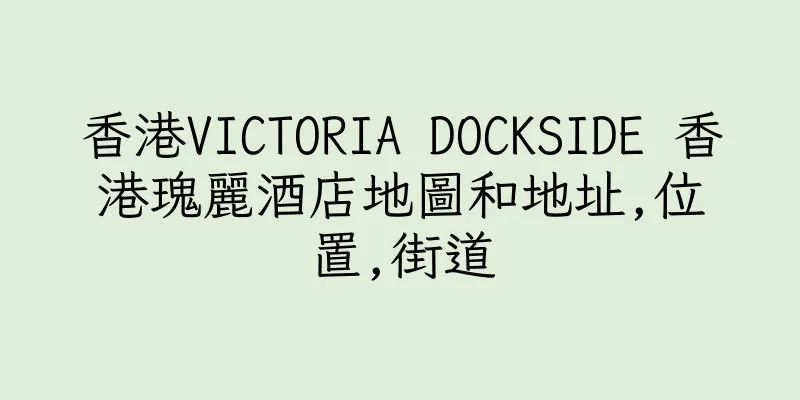 香港VICTORIA DOCKSIDE 香港瑰麗酒店地圖和地址,位置,街道