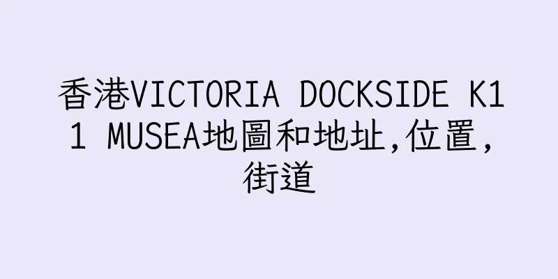 香港VICTORIA DOCKSIDE K11 MUSEA地圖和地址,位置,街道