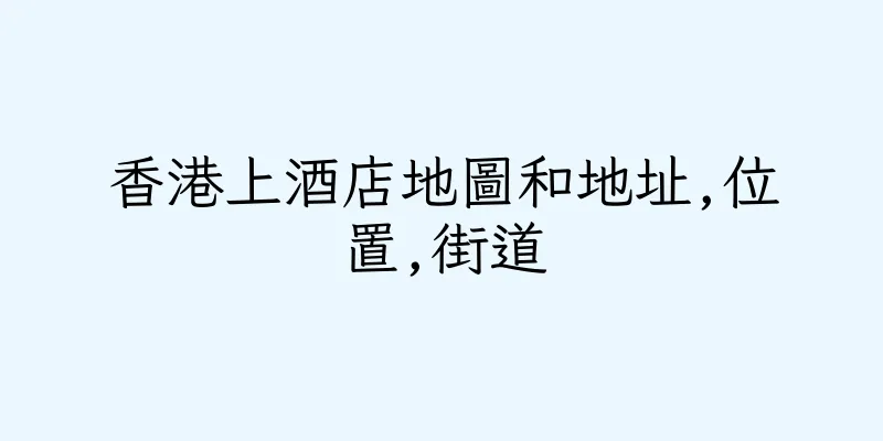香港上酒店地圖和地址,位置,街道