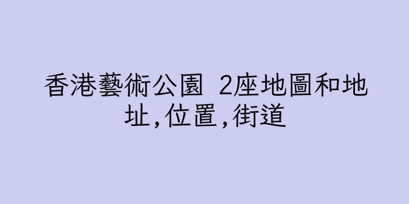 香港藝術公園 2座地圖和地址,位置,街道
