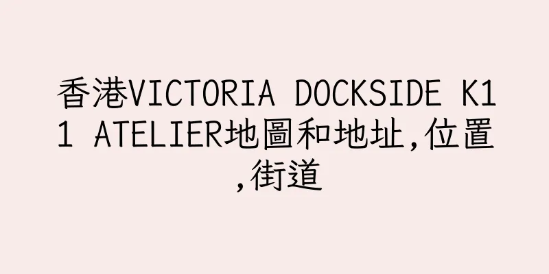 香港VICTORIA DOCKSIDE K11 ATELIER地圖和地址,位置,街道