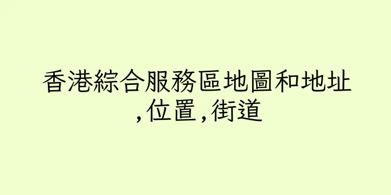 香港綜合服務區地圖和地址,位置,街道