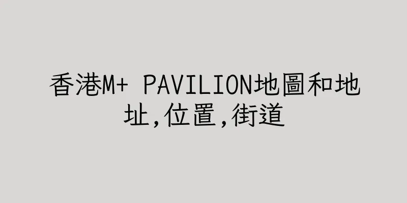 香港M+ PAVILION地圖和地址,位置,街道