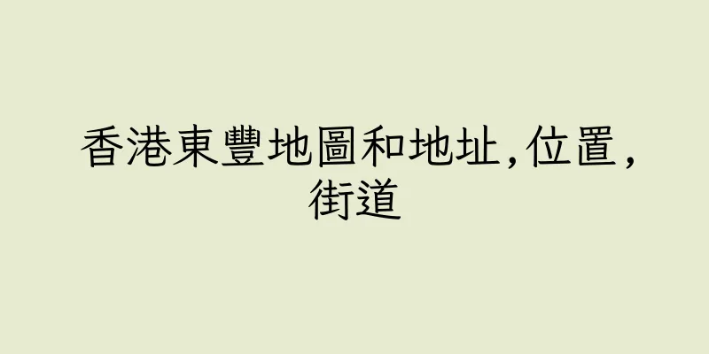 香港東豐地圖和地址,位置,街道
