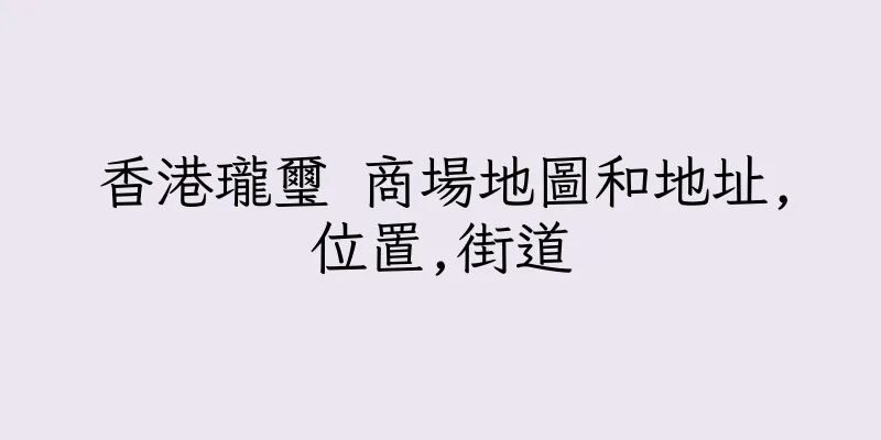 香港瓏璽 商場地圖和地址,位置,街道