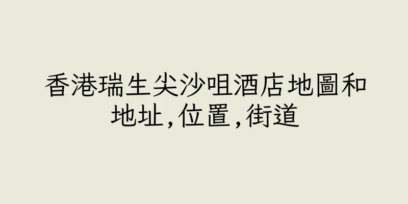 香港瑞生尖沙咀酒店地圖和地址,位置,街道