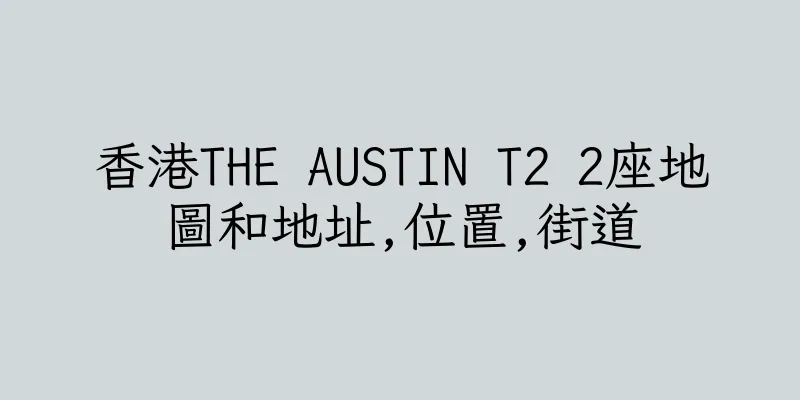 香港THE AUSTIN T2 2座地圖和地址,位置,街道
