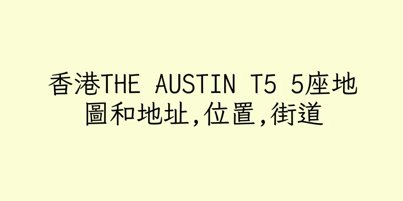 香港THE AUSTIN T5 5座地圖和地址,位置,街道