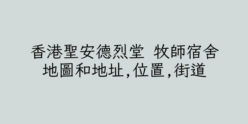 香港聖安德烈堂 牧師宿舍地圖和地址,位置,街道