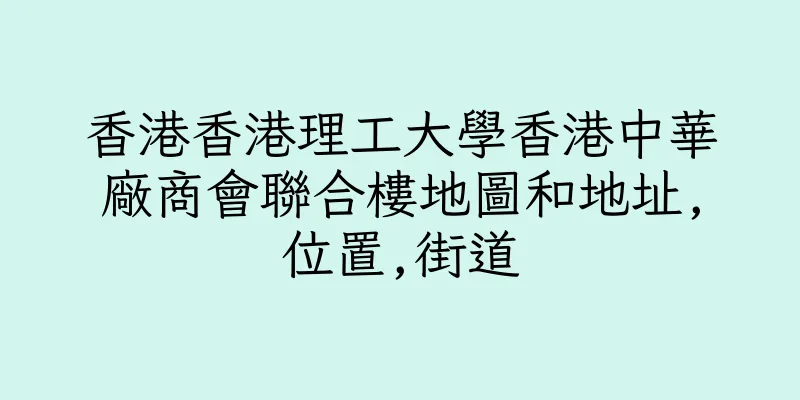 香港香港理工大學香港中華廠商會聯合樓地圖和地址,位置,街道