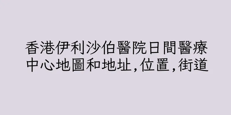 香港伊利沙伯醫院日間醫療中心地圖和地址,位置,街道
