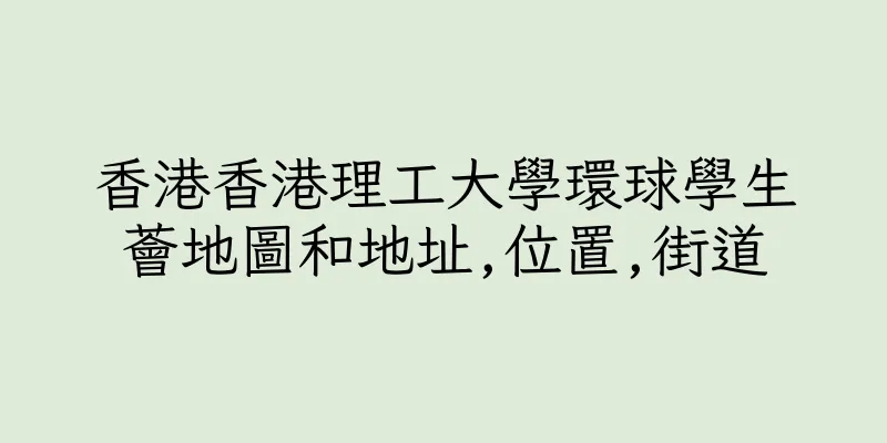 香港香港理工大學環球學生薈地圖和地址,位置,街道