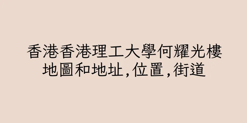 香港香港理工大學何耀光樓地圖和地址,位置,街道