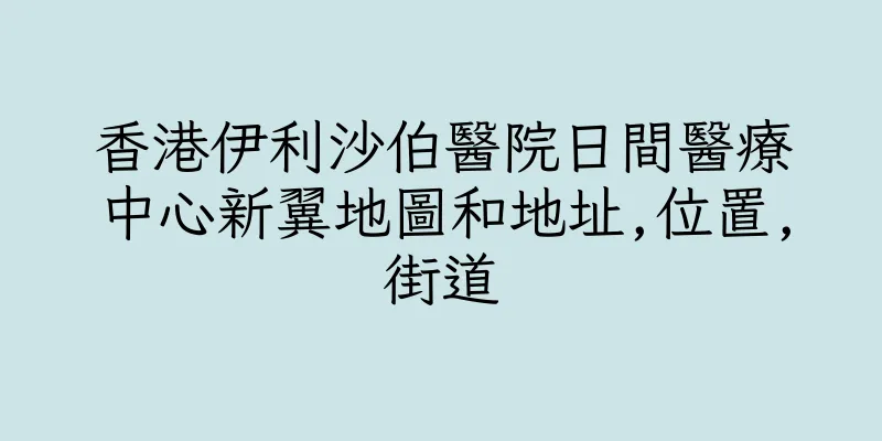 香港伊利沙伯醫院日間醫療中心新翼地圖和地址,位置,街道